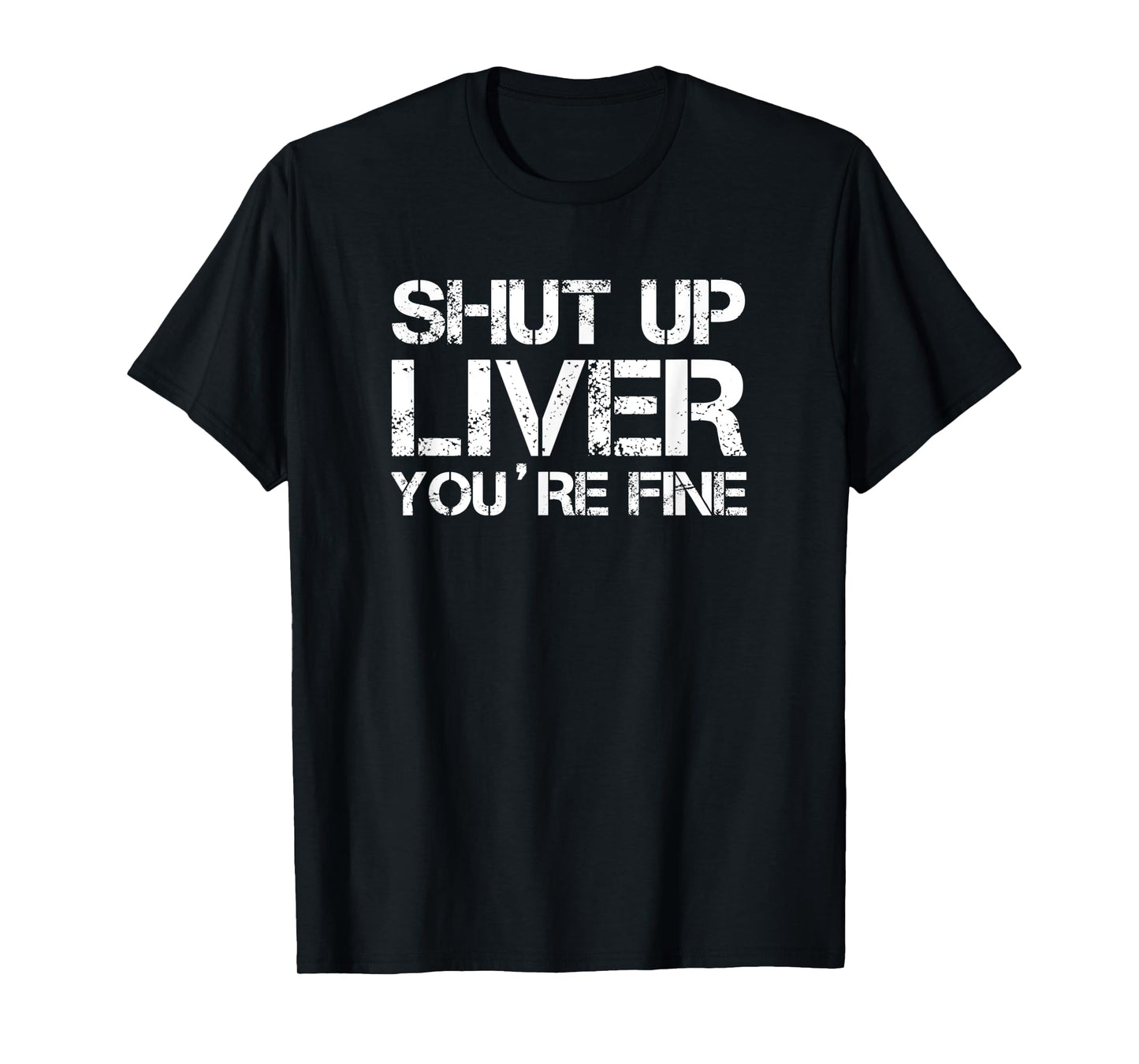 shut up liver you're fine T-Shirt