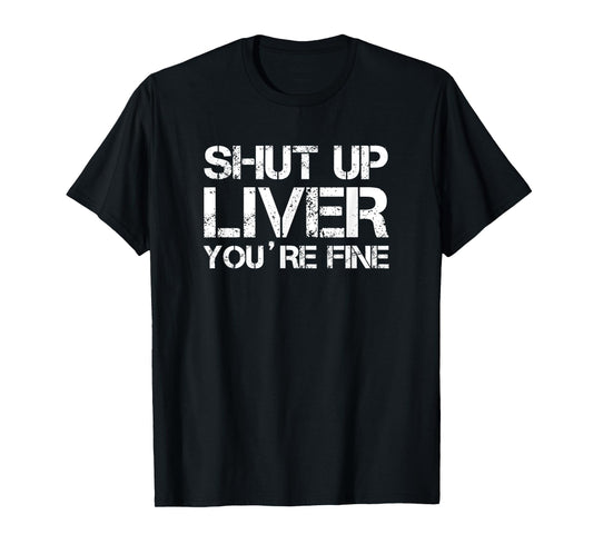 shut up liver you're fine T-Shirt