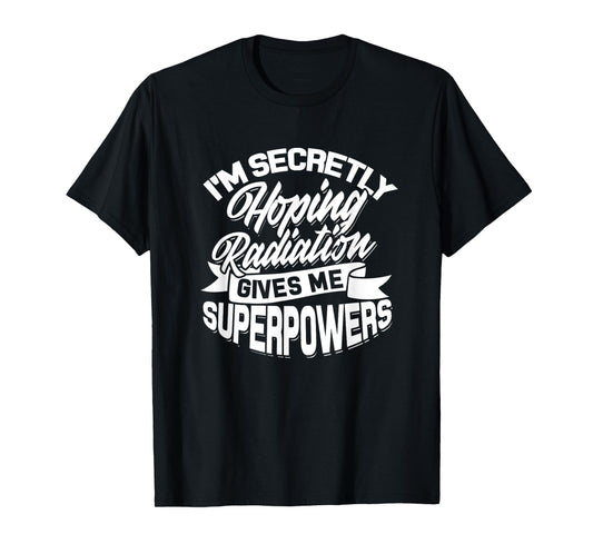 I'm secretly hoping Radiation gives me Superpowers - Cancer T-Shirt