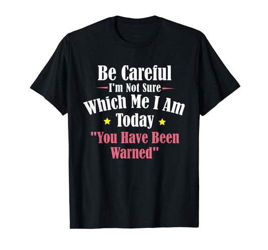 Be Careful I'm Not Sure Which Me I am Today You Have Been T-Shirt