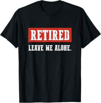 I'm Retired Leave Me Alone Funny Retirement T-Shirt