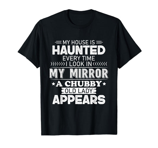 My House Is Haunted Every Time I Look In My Mirror A Chubby T-Shirt