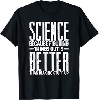 Science Because Figuring Things Better Than Making Stuff Up T-Shirt
