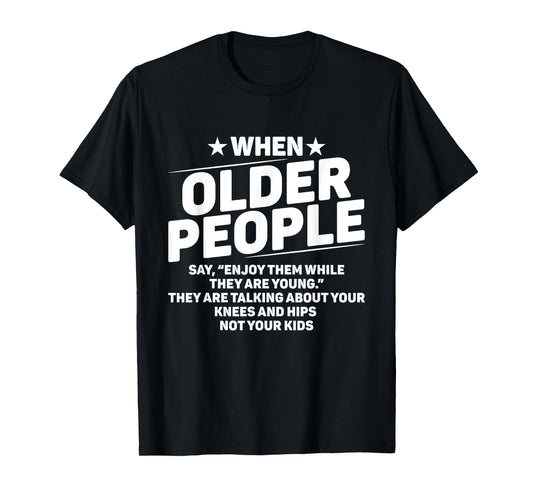 When Older People Say Enjoy Them While They Are Young Funny T-Shirt
