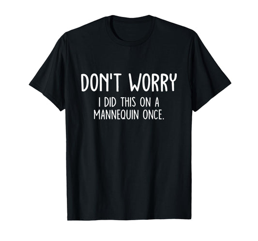 Don't Worry I Did This On A Mannequin Once T-Shirt