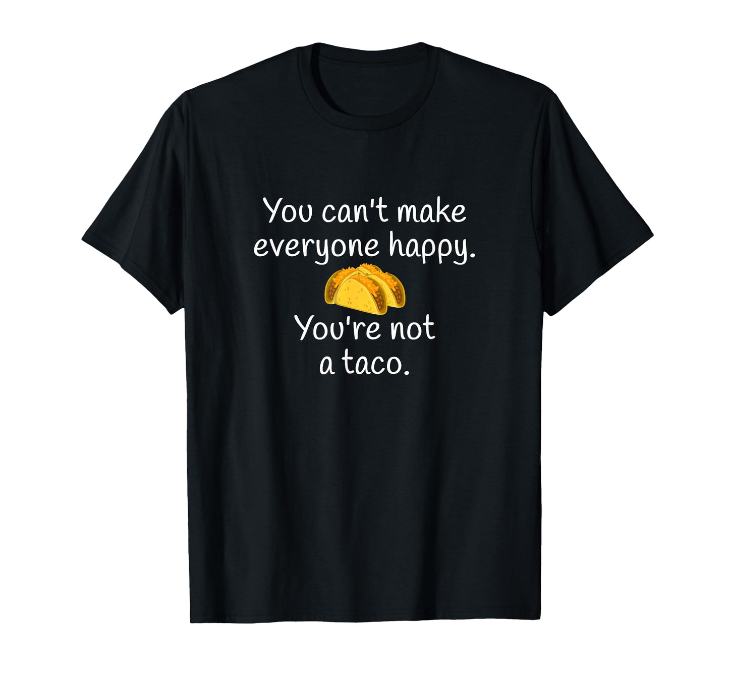 You Can't Make Everyone Happy You're Not A Taco T-Shirt T-Shirt