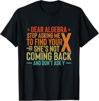 Dear Algebra Stop Asking Me To Find Your X - Maths Joke T-Shirt