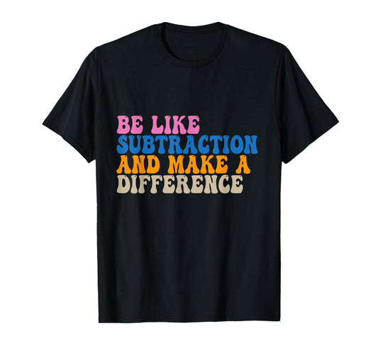 Be Like Subtraction And Make A Difference Funny Math Teacher T-Shirt