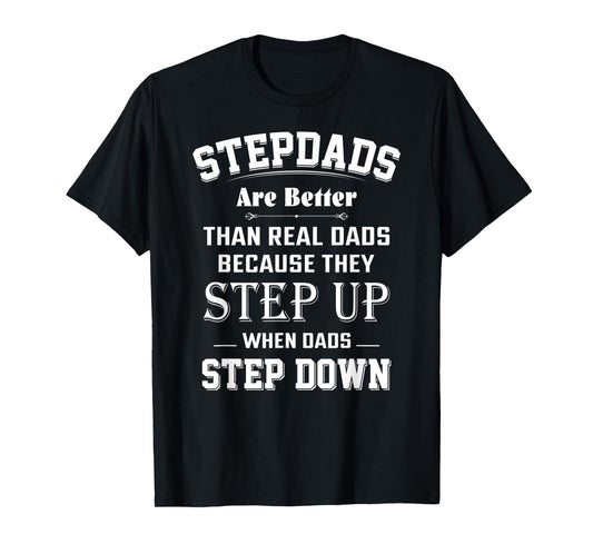 Stepdads Are Better Than Real Dads Because They Step Up T-Shirt