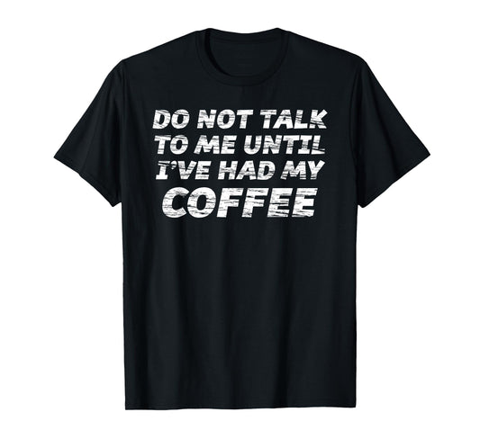 Do Not Talk To Me Until I've Had My COFFEE T-Shirt T-Shirt
