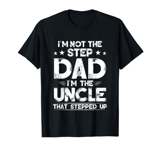 I'm Not The Step dad I'm The Uncle That Stepped Up T-Shirt