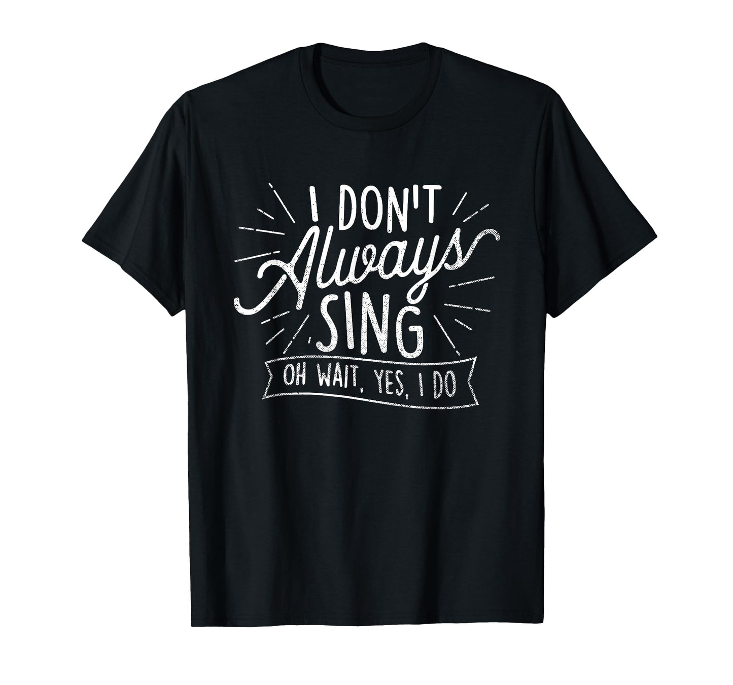 I Don't Always Sing Oh Wait Yes I Do - Actor Actress Musical T-Shirt