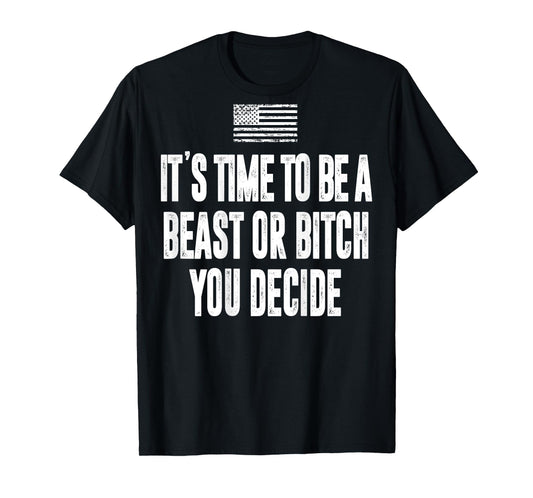 It's Time To Be A Beast Or Bitch You Decide T-Shirt
