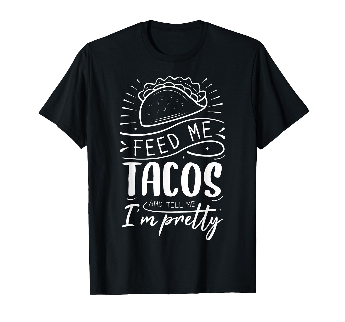 Feed Me Tacos And Tell Me I'm Pretty T-Shirt