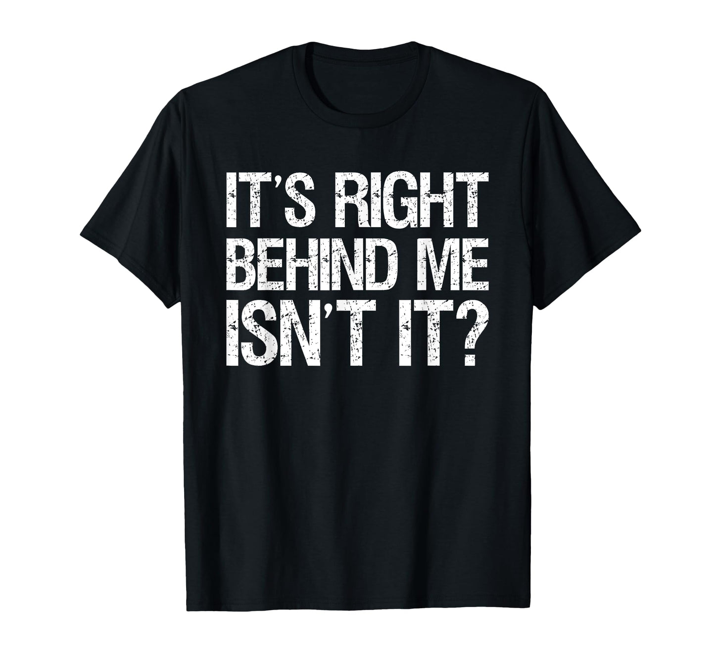 Its Right Behind Me Isnt It? T-Shirt