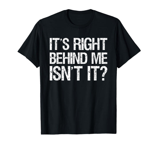 Its Right Behind Me Isnt It? T-Shirt