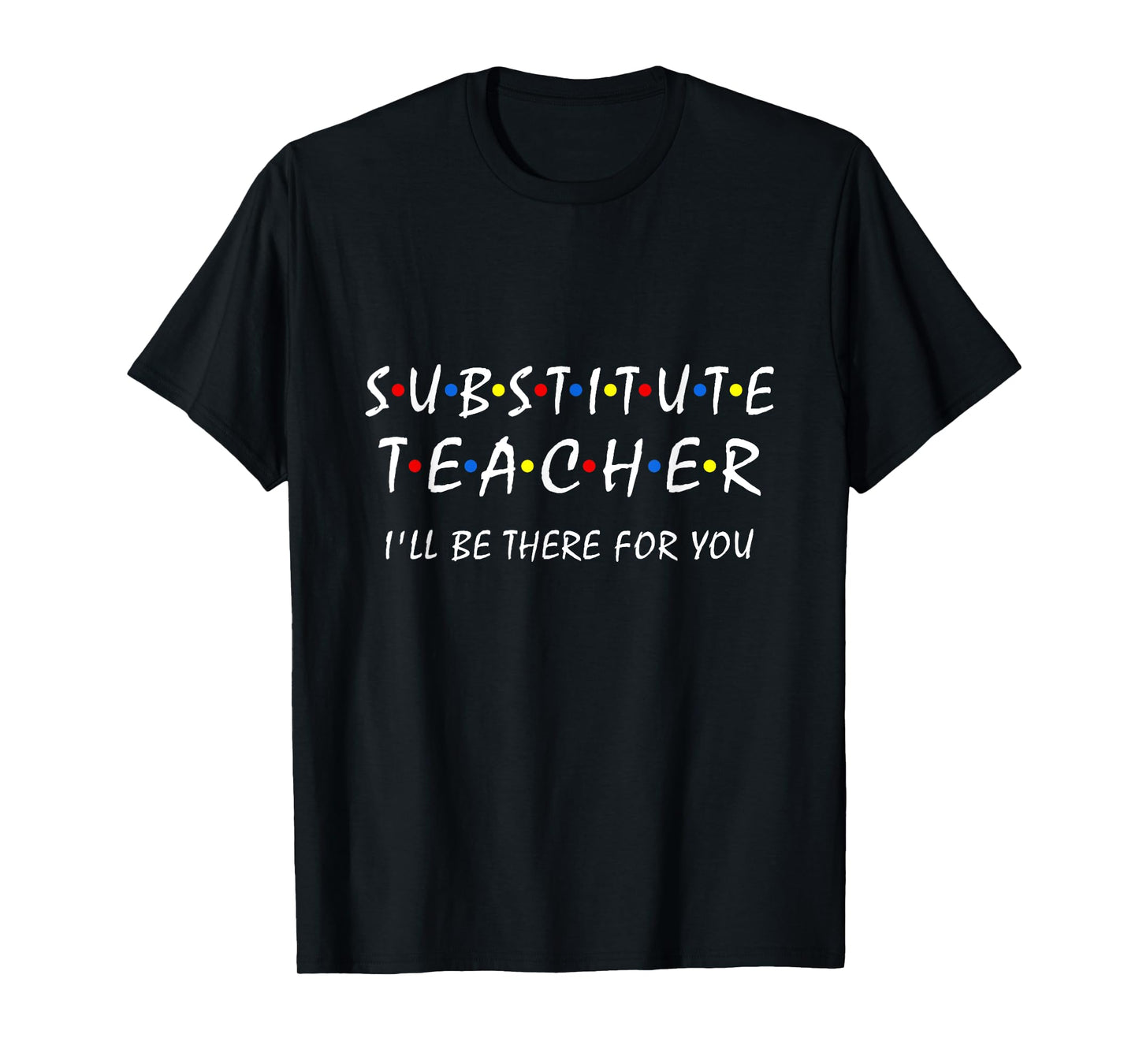 Substitute Teacher i'll be there for you back to school Sub T-Shirt