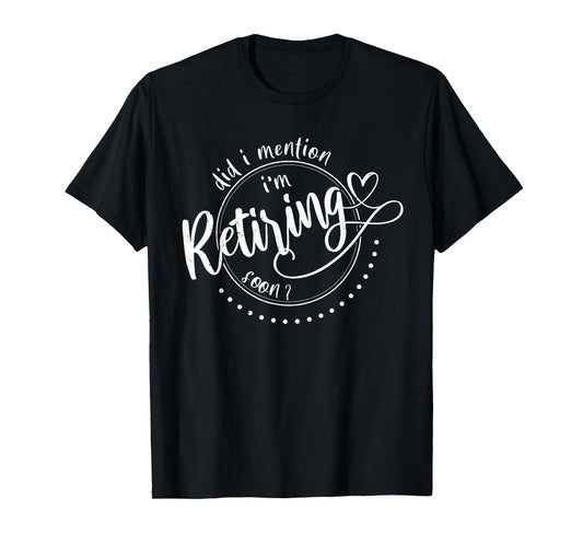 Did I Mention I'm Retiring Soon? Funny Retirement For Women T-Shirt