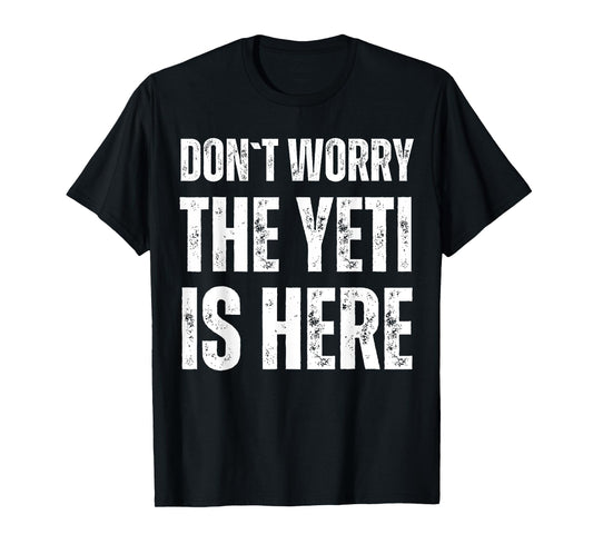 Dont Worry The Yeti Is Here T-Shirt