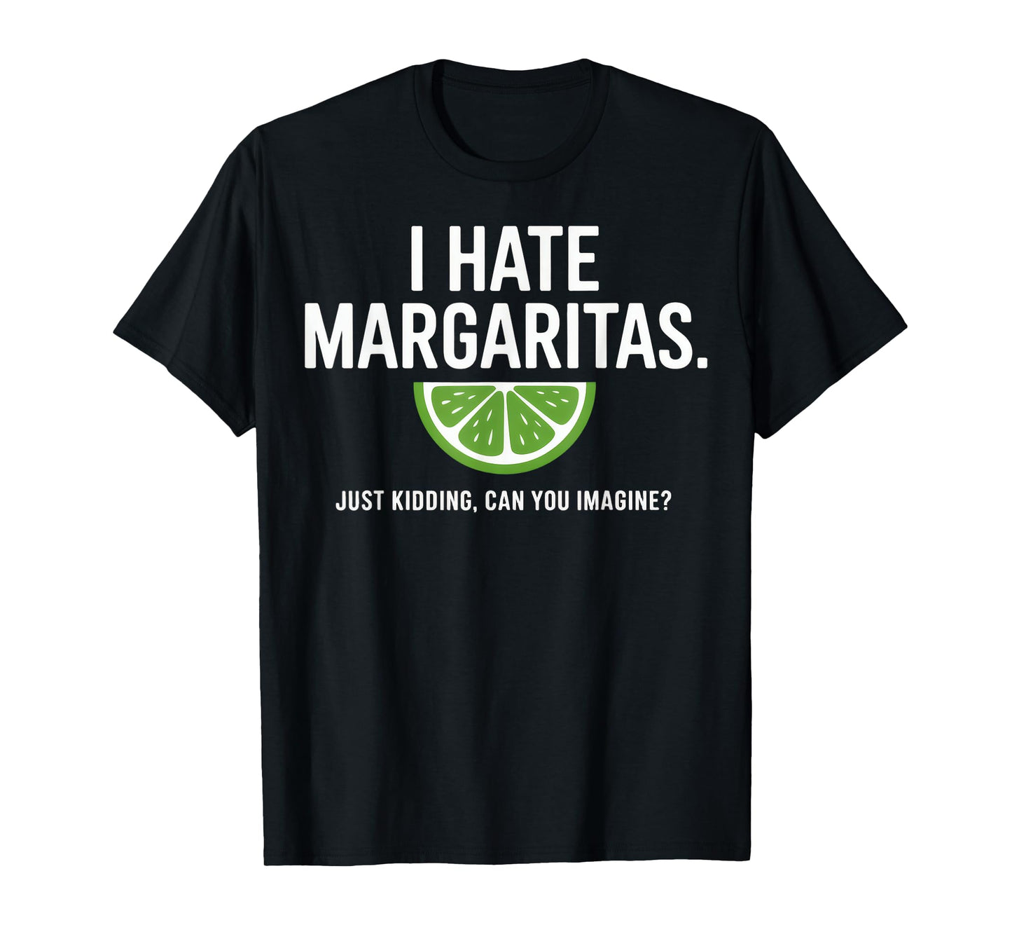 I Hate Margaritas Just Kidding Lime Slice Humor T-Shirt