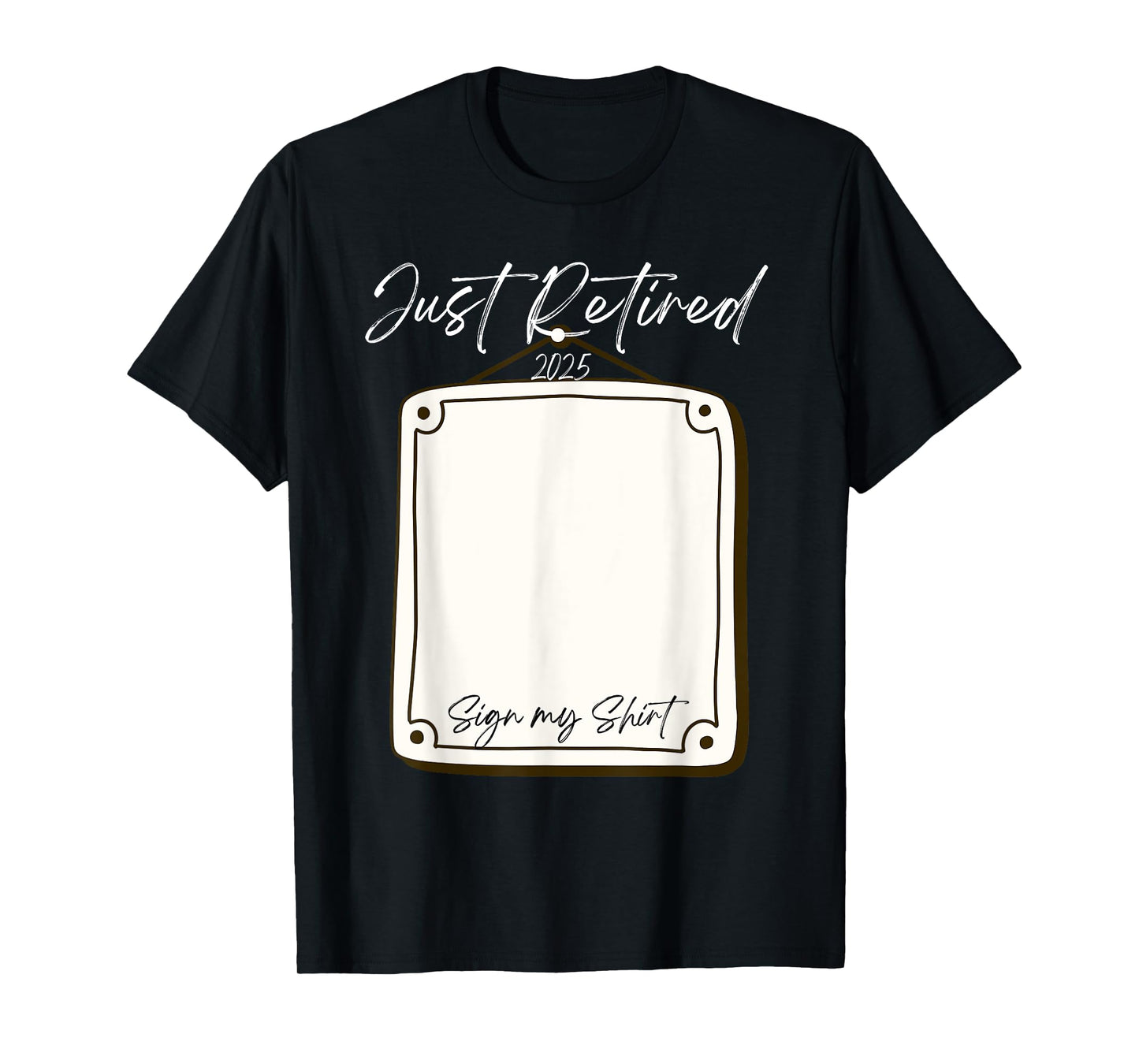 Just Retired 2025 Sign My Shirt Funny Retirement T-Shirt