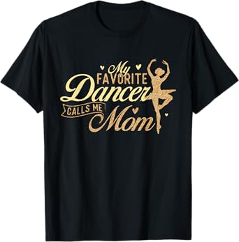 My Favorite Dancer Calls Me Mom - Ballerina Ballet Dancing T-Shirt