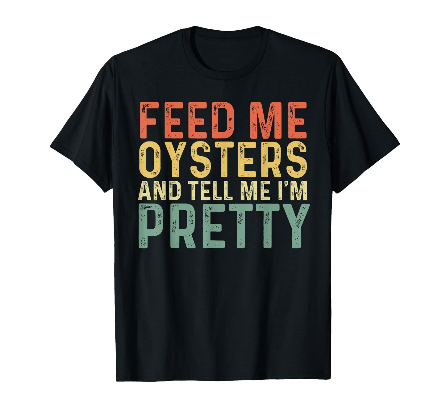 Feed Me Oysters And Tell Me I'm Pretty - Oyster T-Shirt
