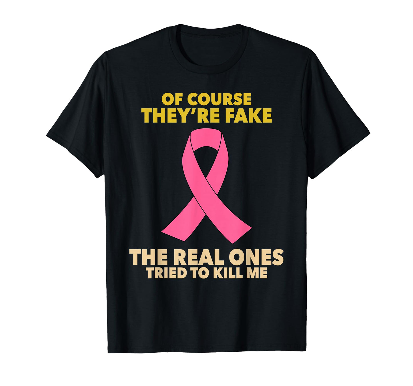 Of Course They're Fake! The Real Ones Tried To Kill Me! T-Shirt