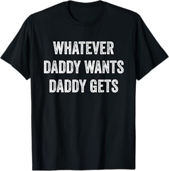Whatever Daddy Wants Daddy Gets T-Shirt