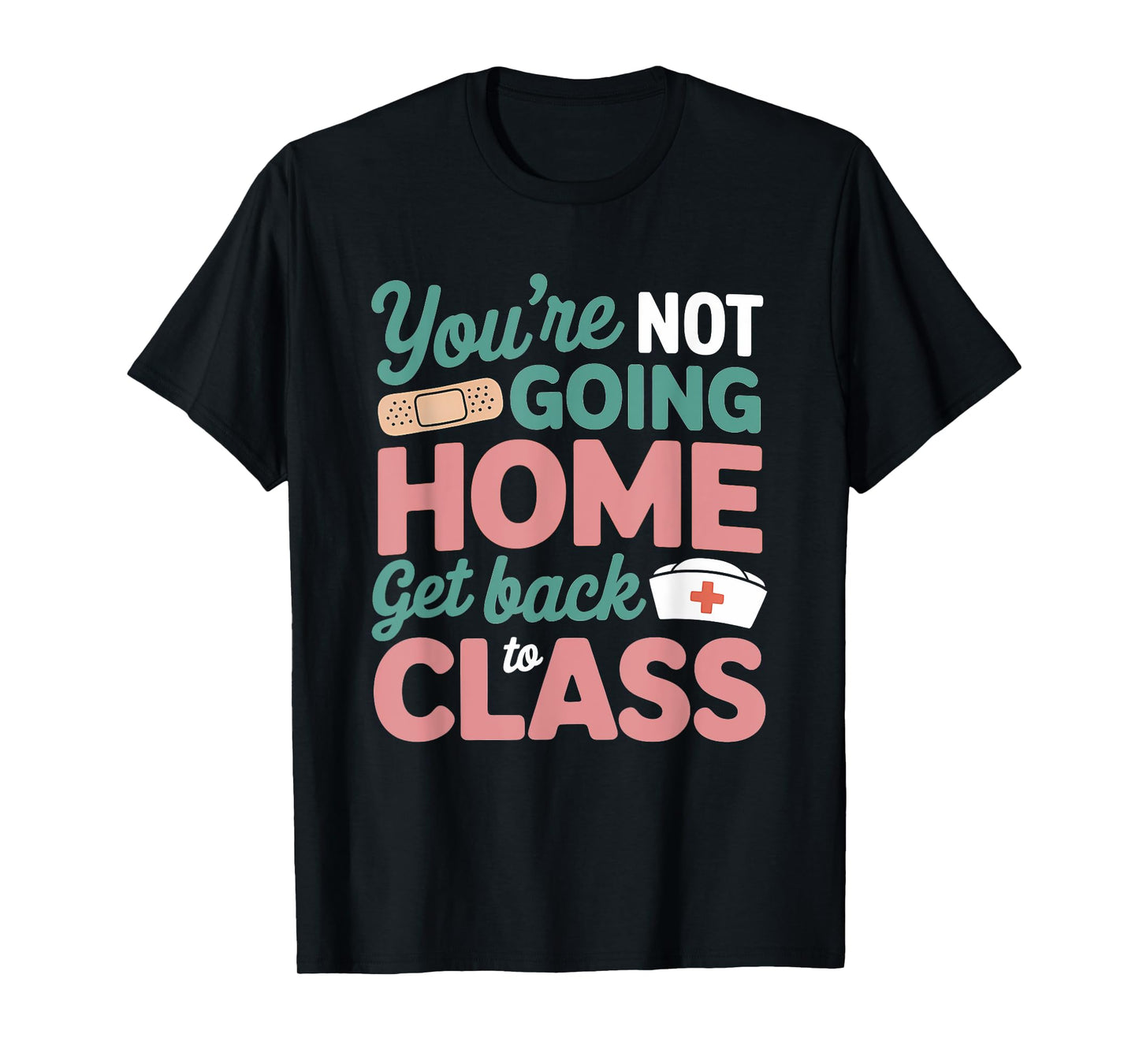 You're Not Going Home Get Back To Class School Nurse T-Shirt
