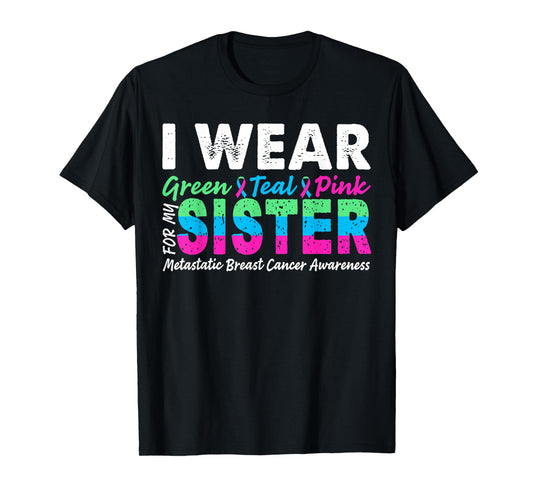 Metastatic Breast Cancer I Wear Green Teal Pink For Sister T-Shirt