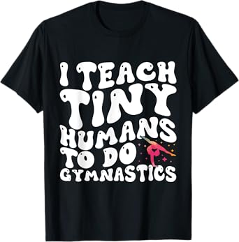 I Teach Tiny Humans To Do Gymnastics Coach Funny Gymnast T-Shirt
