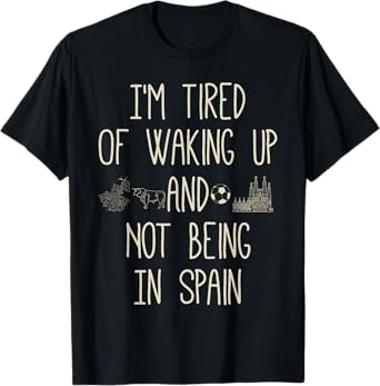 I'm Tired of Waking Up and Not Being In Spain - Funny Spain T-Shirt