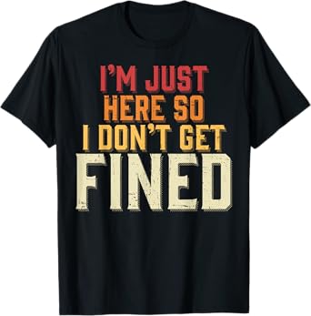 I'm Just Here So I Don't Get Fined T-Shirt