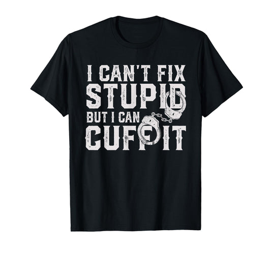 funny police officer I can't fix stupid but I can cuff it T-Shirt