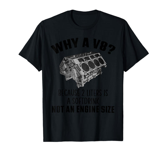 Why a V8 Because 2 liters is a softdrink not an engine size T-Shirt