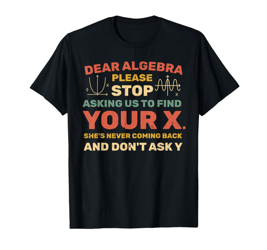 Dear Algebra Please Stop Asking Us to Find Your X T-Shirt