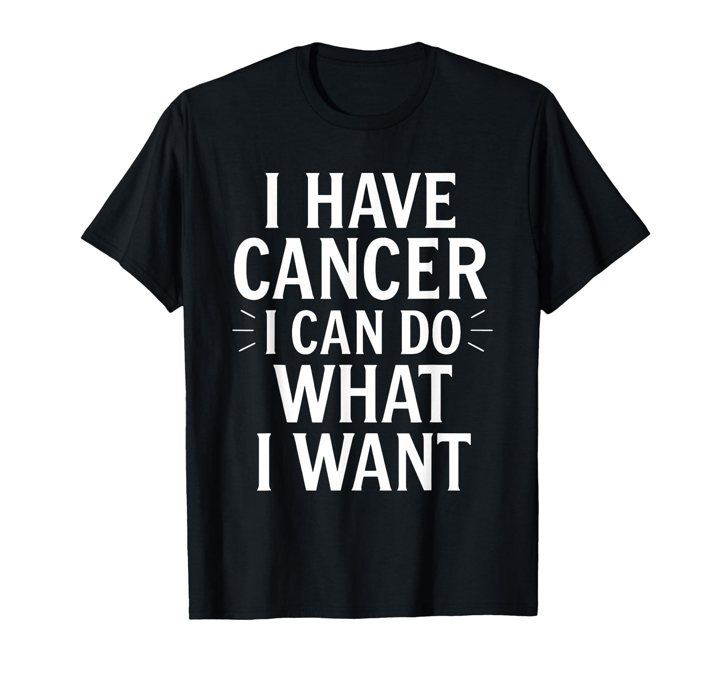 I Have Cancer I Can Do What I Want Funny Sarcastic Warrior T-Shirt