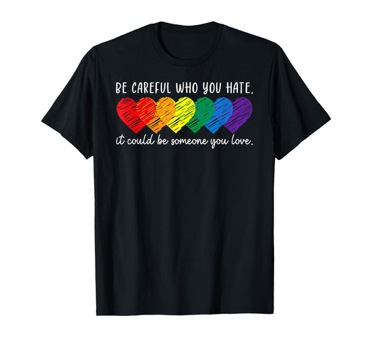Be Careful Who You Hate It Could Be Someone You Love LGBT T-Shirt