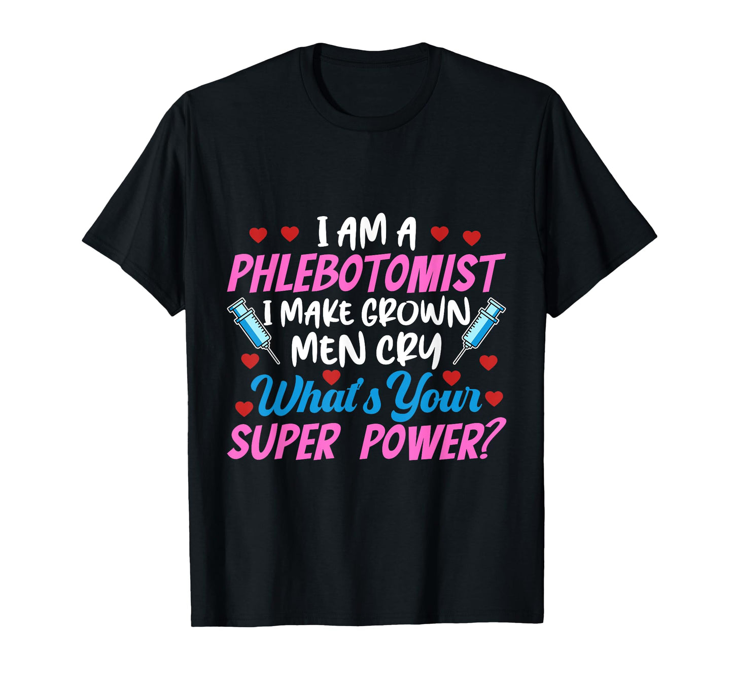 I Am A Phlebotomist I Make Grown Men Cry Phlebotomist Nurse T-Shirt