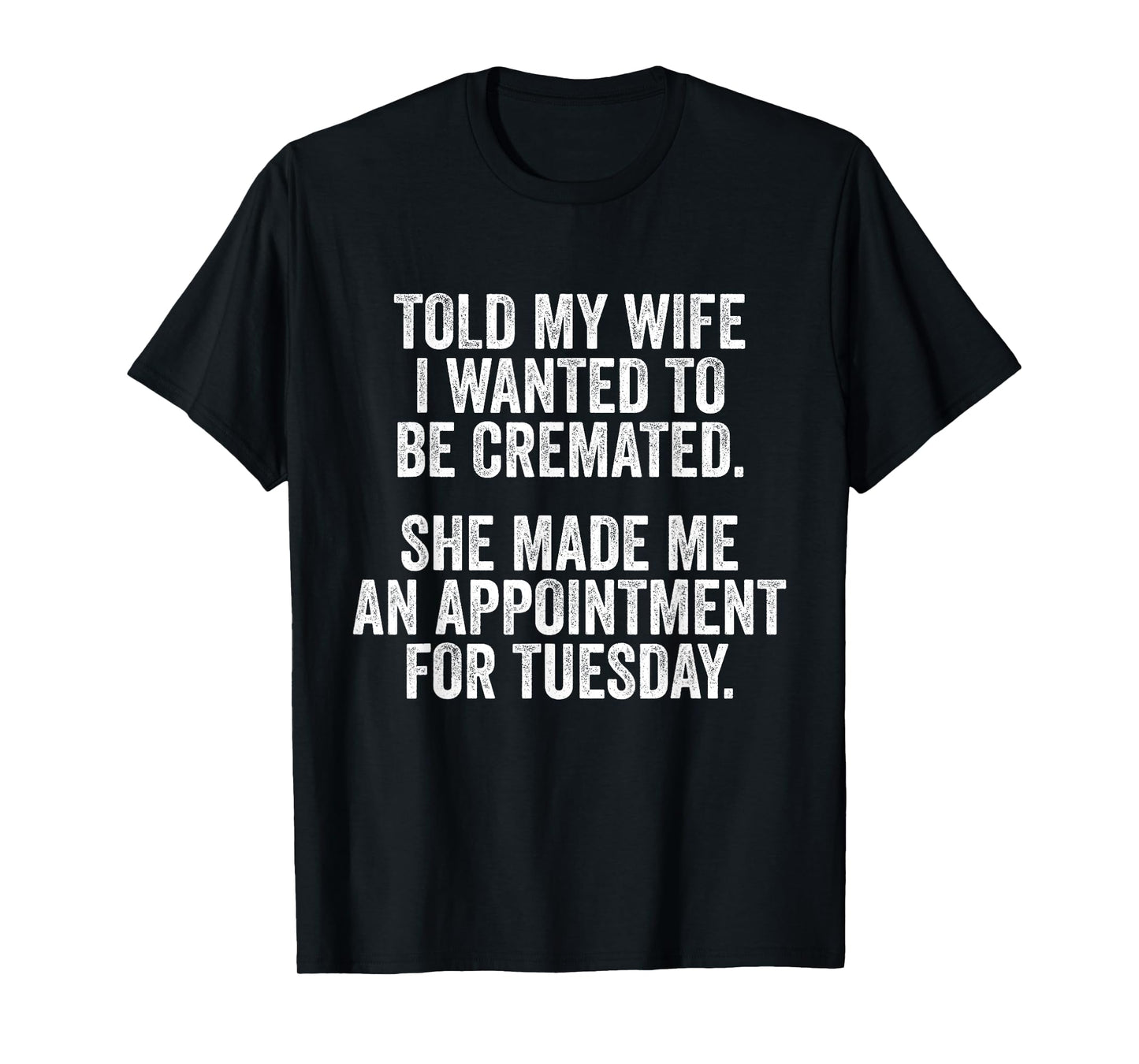 Told My Wife I Wanted To Be Cremated She Made An Appointment T-Shirt