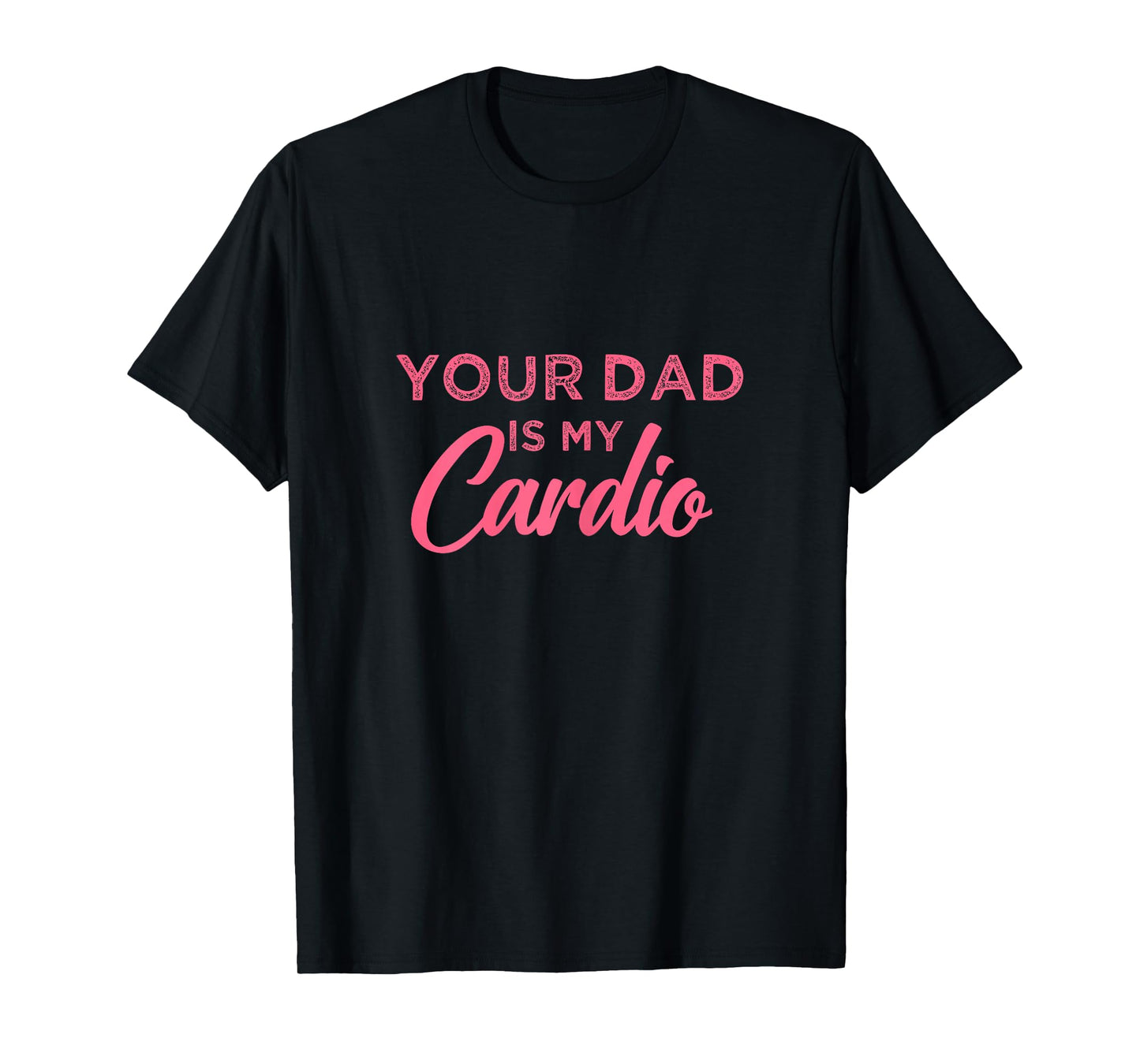 Funny Your Dad Is My Cardio T-Shirt