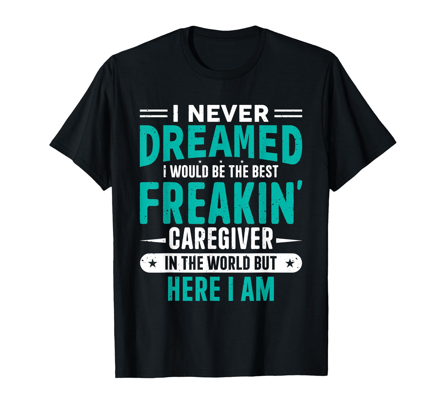 I Never Dreamed I Would Be The Best Freakin' Caregiver T-Shirt
