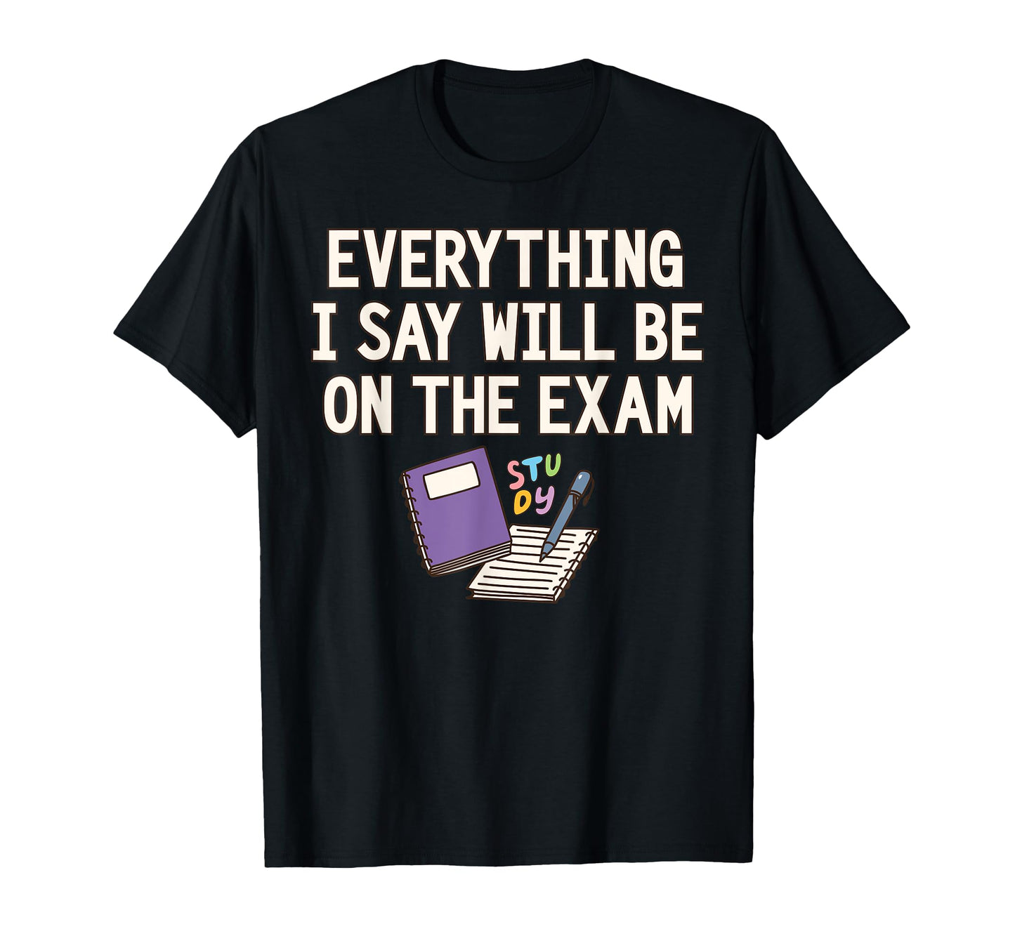 Everything I Say Will Be On The Exam Funny College Professor T-Shirt
