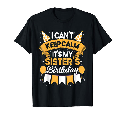 I Can't Keep Calm It's My Sister Birthday Party Gift T-Shirt