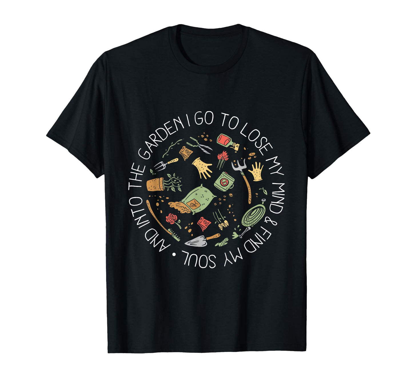And Into The Garden I Go To Lose My Mind And Find My Soul T-Shirt