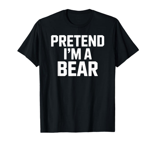 Pretend I'm a Bear Funny Animal Lover T-Shirt