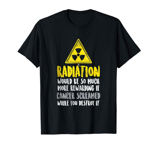 Radiation Would Be So Much More Rewarding If Cancer Screamed T-Shirt