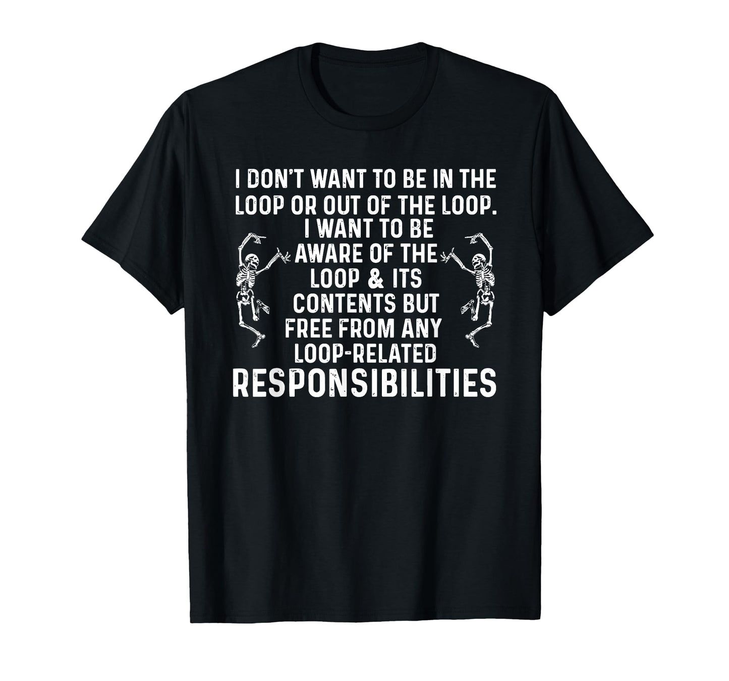 i Don't Want to be in The Loop or Out of The Loop i Want to T-Shirt