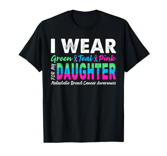 Metastatic Breast Cancer I Wear Green Teal Pink For Daughter T-Shirt